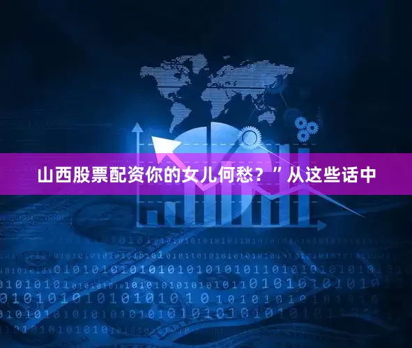 山西股票配资你的女儿何愁？”从这些话中