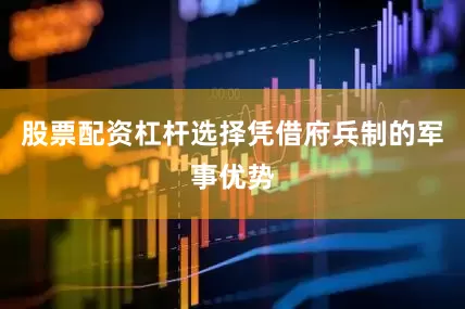 股票配资杠杆选择凭借府兵制的军事优势