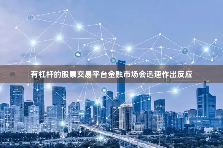 有杠杆的股票交易平台金融市场会迅速作出反应