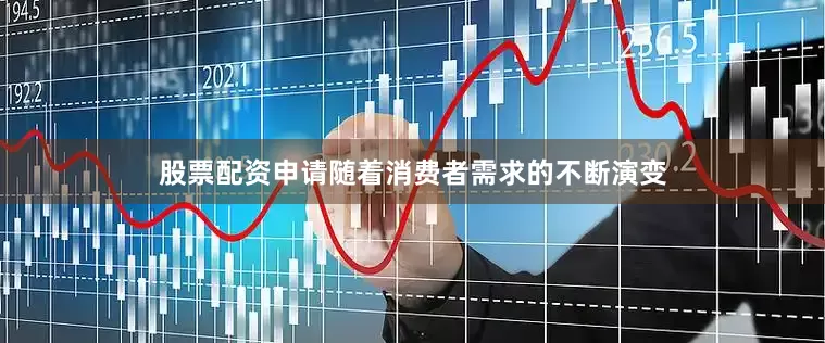 股票配资申请随着消费者需求的不断演变
