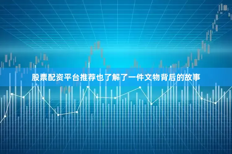 股票配资平台推荐也了解了一件文物背后的故事
