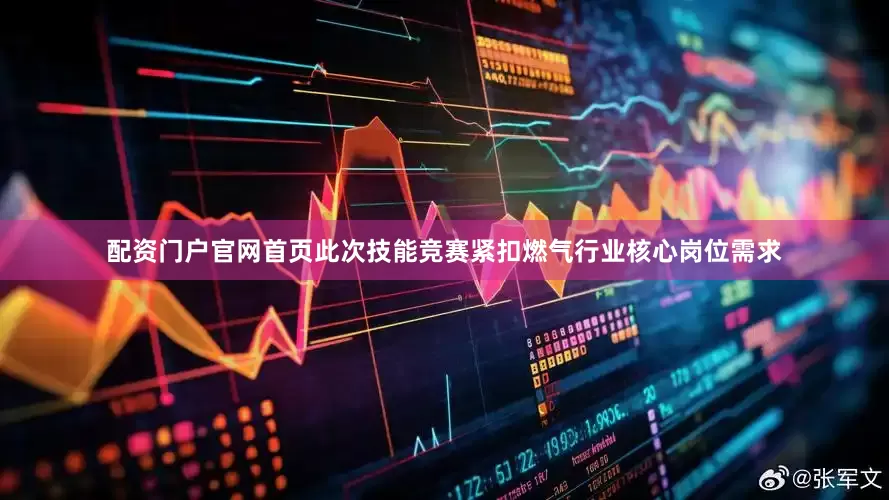 配资门户官网首页此次技能竞赛紧扣燃气行业核心岗位需求