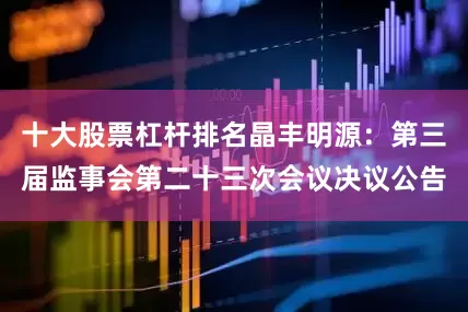十大股票杠杆排名晶丰明源：第三届监事会第二十三次会议决议公告