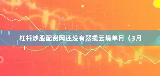 杠杆炒股配资网还没有翠揽云境单月（3月