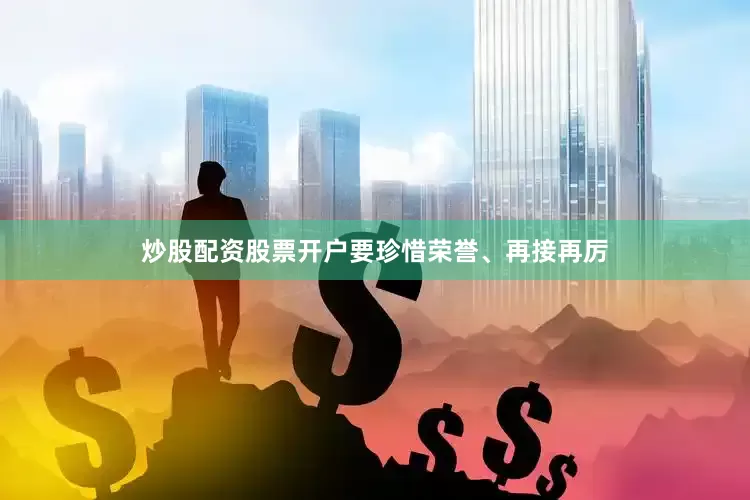 炒股配资股票开户要珍惜荣誉、再接再厉