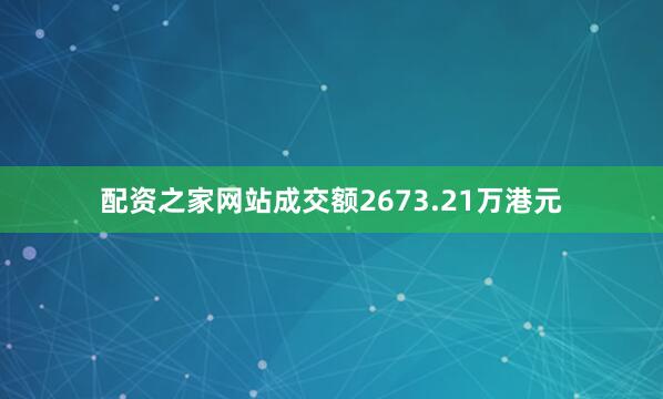 配资之家网站成交额2673.21万港元