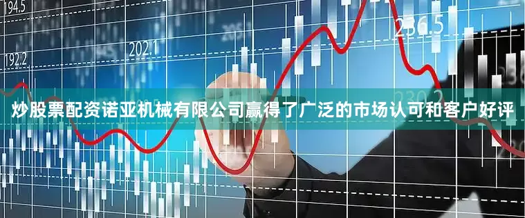 炒股票配资诺亚机械有限公司赢得了广泛的市场认可和客户好评