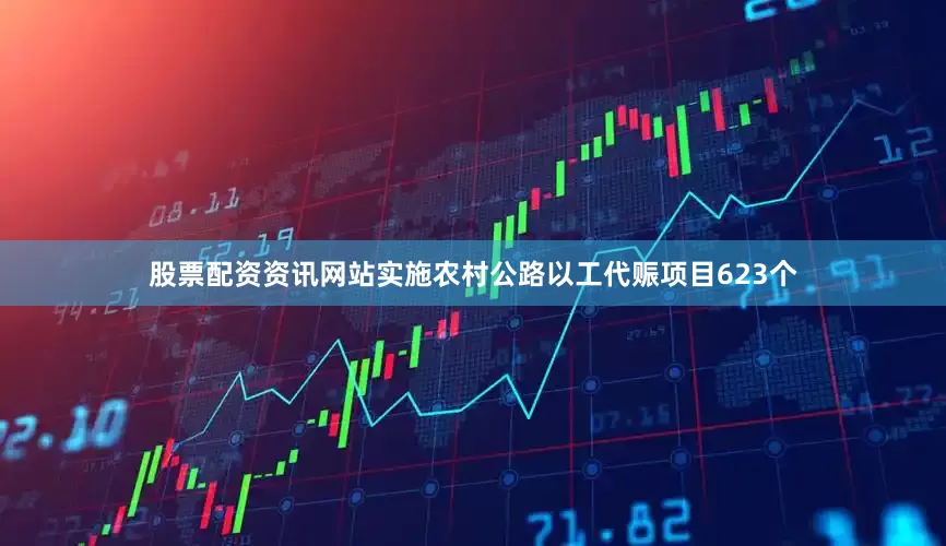 股票配资资讯网站实施农村公路以工代赈项目623个