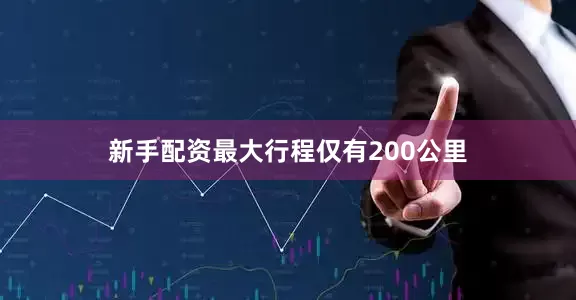 新手配资最大行程仅有200公里