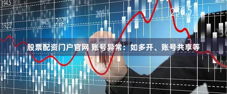 股票配资门户官网 账号异常：如多开、账号共享等