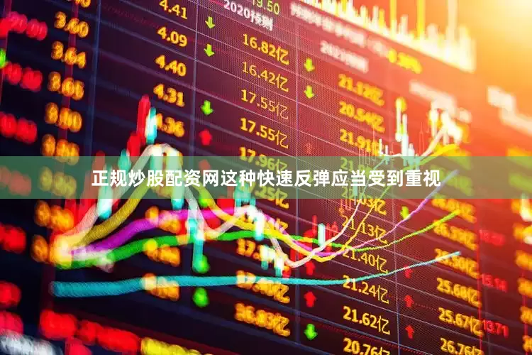 正规炒股配资网这种快速反弹应当受到重视