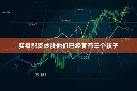 实盘配资炒股他们已经育有三个孩子