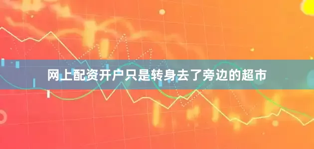 网上配资开户只是转身去了旁边的超市