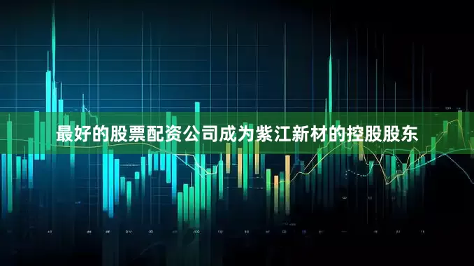 最好的股票配资公司成为紫江新材的控股股东