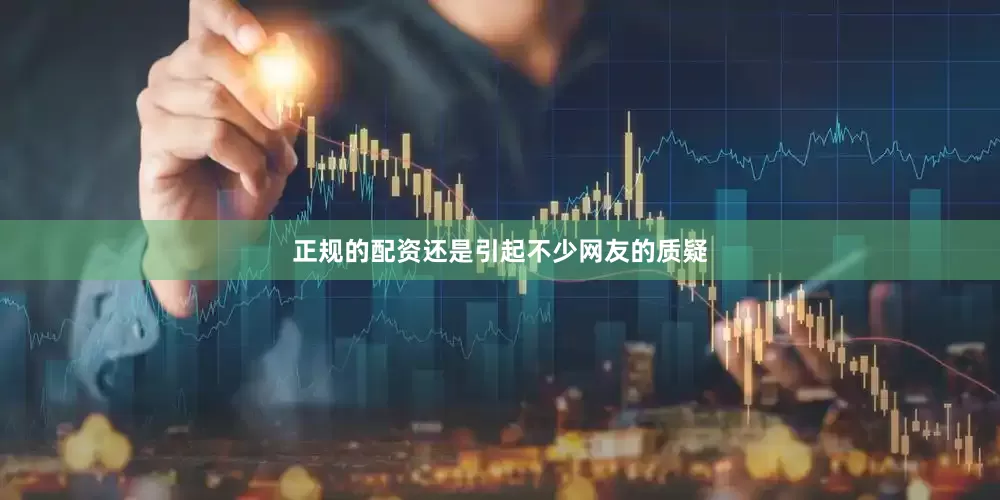 正规的配资还是引起不少网友的质疑