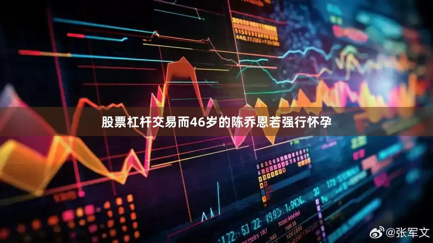 股票杠杆交易而46岁的陈乔恩若强行怀孕