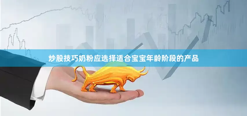 炒股技巧奶粉应选择适合宝宝年龄阶段的产品