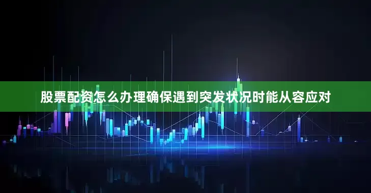 股票配资怎么办理确保遇到突发状况时能从容应对