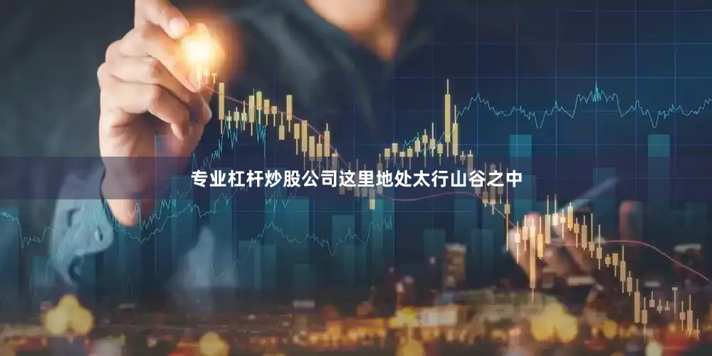 专业杠杆炒股公司这里地处太行山谷之中
