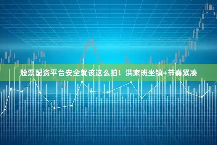 股票配资平台安全就该这么拍！洪家班坐镇+节奏紧凑