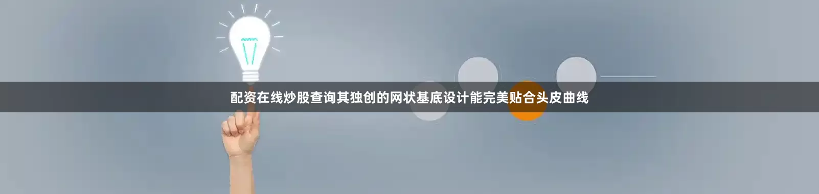 配资在线炒股查询其独创的网状基底设计能完美贴合头皮曲线