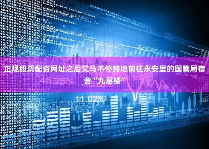 正规股票配资网址之后又马不停蹄地前往永安里的国管局宿舍“九层楼”