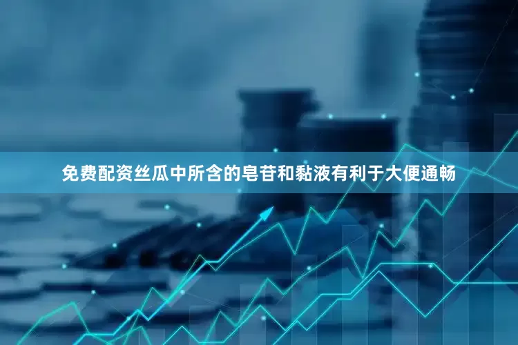 免费配资丝瓜中所含的皂苷和黏液有利于大便通畅