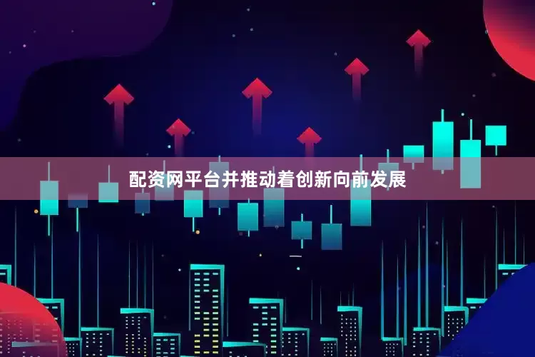 配资网平台并推动着创新向前发展
