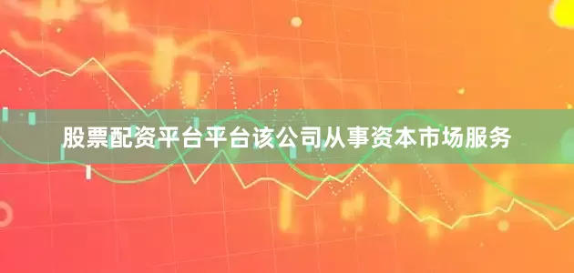 股票配资平台平台该公司从事资本市场服务