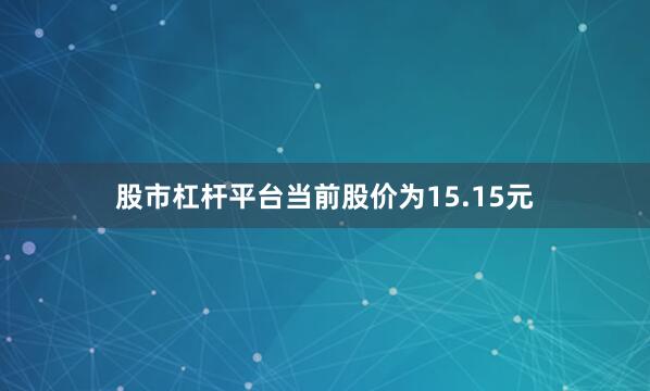 股市杠杆平台当前股价为15.15元