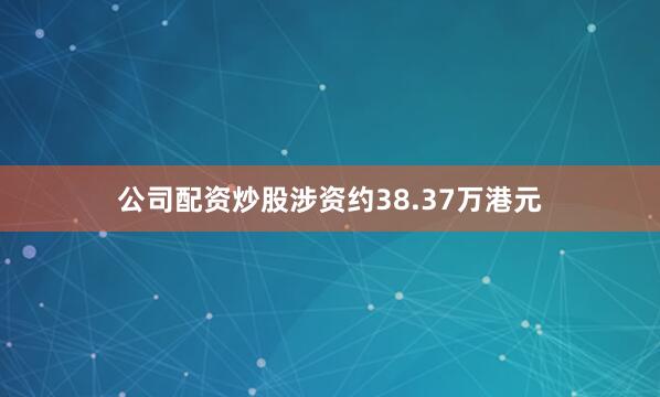 公司配资炒股涉资约38.37万港元