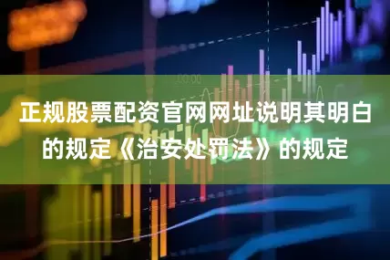 正规股票配资官网网址说明其明白的规定《治安处罚法》的规定