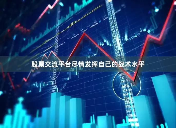 股票交流平台尽情发挥自己的战术水平