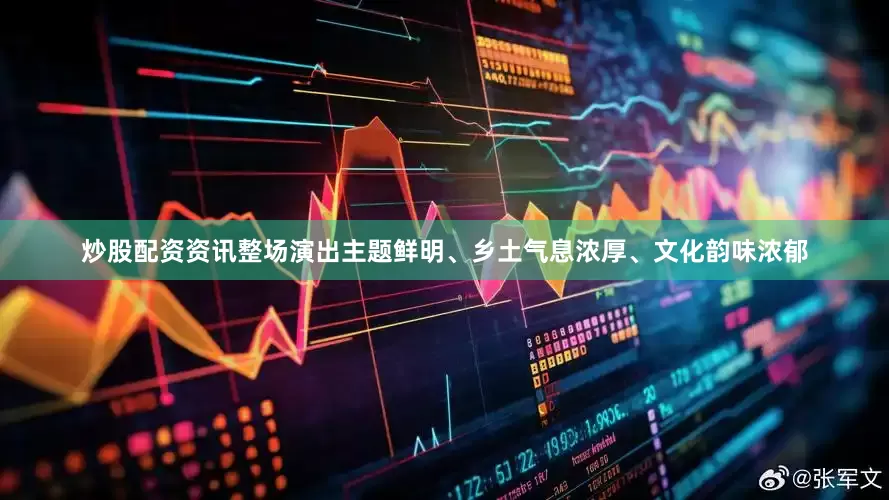 炒股配资资讯整场演出主题鲜明、乡土气息浓厚、文化韵味浓郁