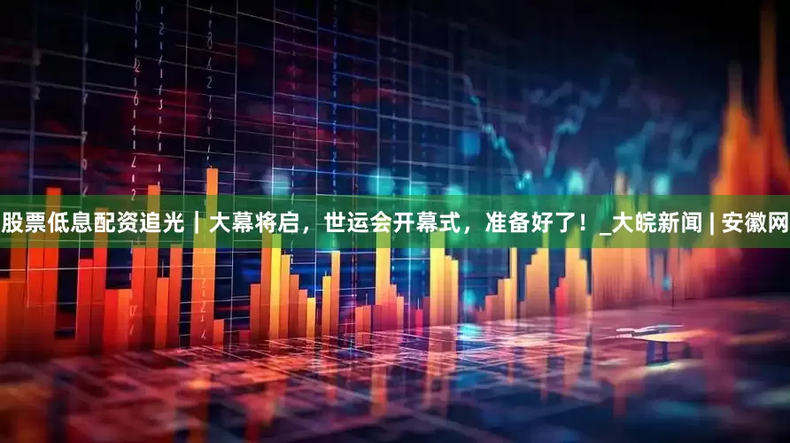 股票低息配资追光｜大幕将启，世运会开幕式，准备好了！_大皖新闻 | 安徽网