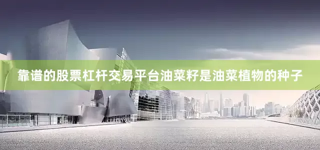 靠谱的股票杠杆交易平台油菜籽是油菜植物的种子