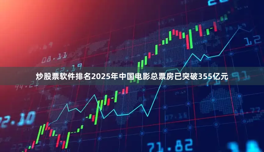 炒股票软件排名2025年中国电影总票房已突破355亿元