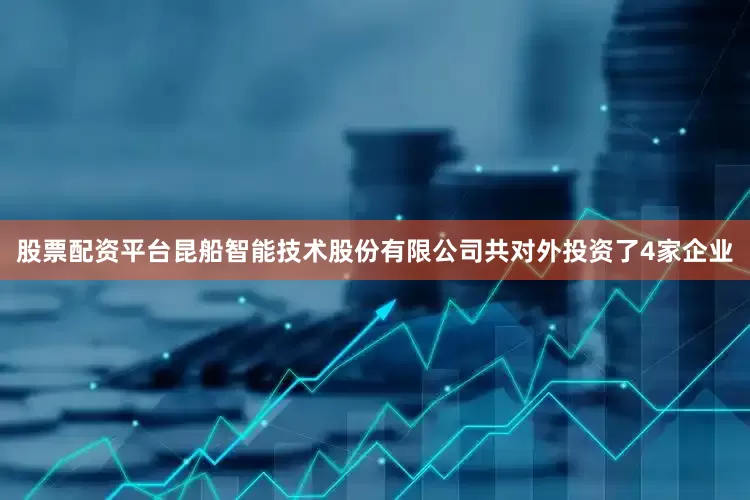 股票配资平台昆船智能技术股份有限公司共对外投资了4家企业