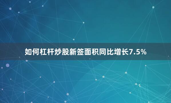 如何杠杆炒股新签面积同比增长7.5%