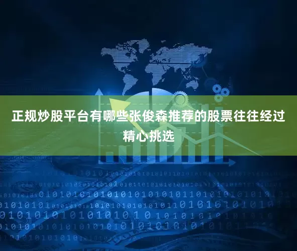 正规炒股平台有哪些张俊森推荐的股票往往经过精心挑选