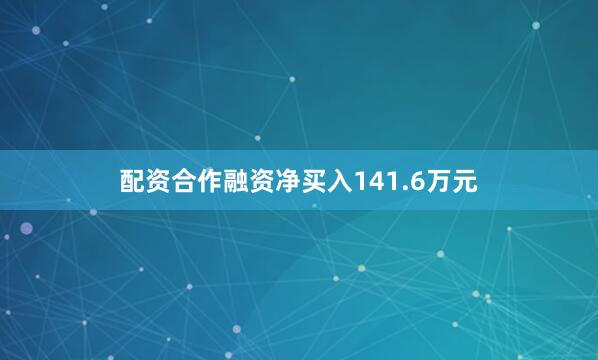 配资合作融资净买入141.6万元