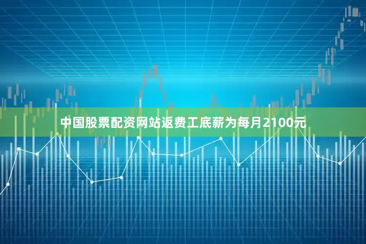 中国股票配资网站返费工底薪为每月2100元