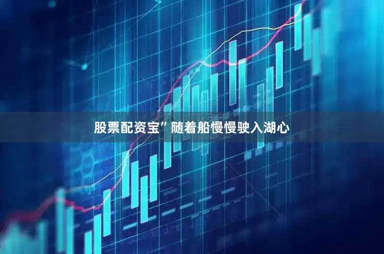 股票配资宝”随着船慢慢驶入湖心