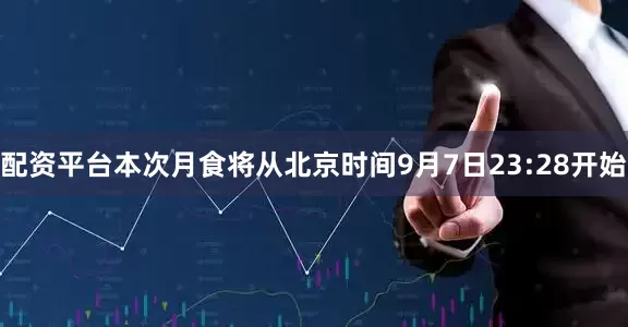 配资平台本次月食将从北京时间9月7日23:28开始