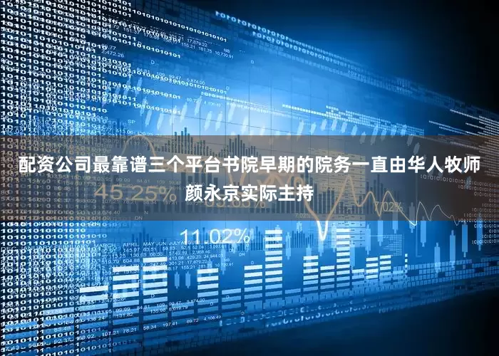 配资公司最靠谱三个平台书院早期的院务一直由华人牧师颜永京实际主持