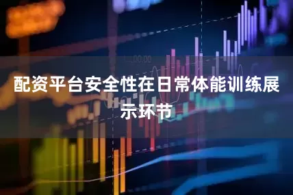 配资平台安全性在日常体能训练展示环节