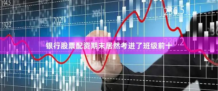 银行股票配资期末居然考进了班级前十