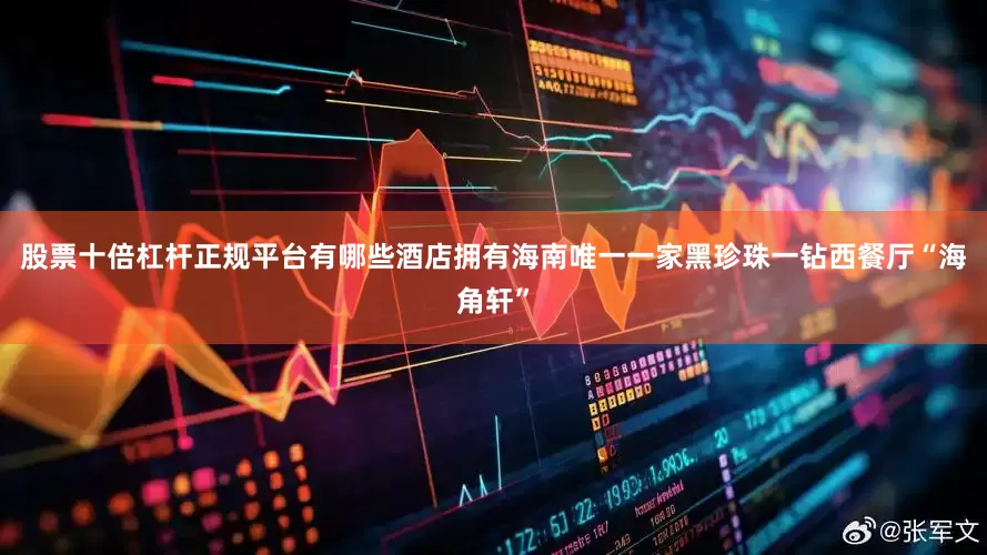 股票十倍杠杆正规平台有哪些酒店拥有海南唯一一家黑珍珠一钻西餐厅“海角轩”