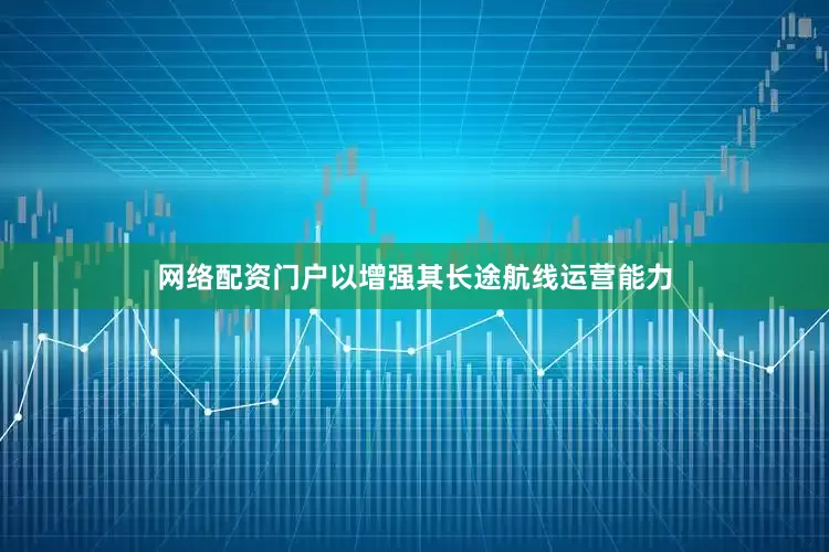 网络配资门户以增强其长途航线运营能力