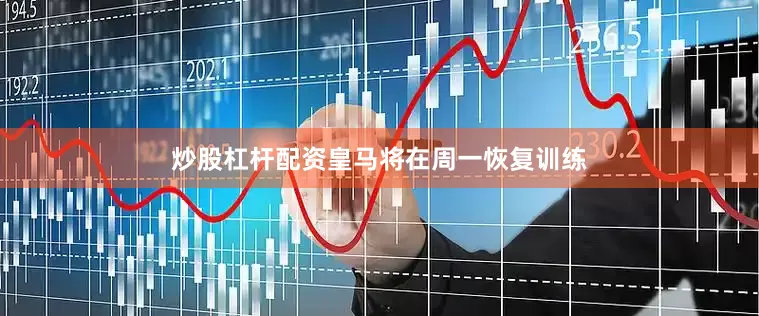 炒股杠杆配资皇马将在周一恢复训练